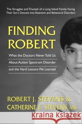 Finding Robert: What the Doctors Never Told Us about Autism Spectrum Disorder and the Hard Lessons We Learned