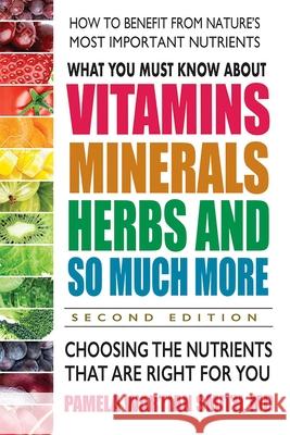 What You Must Know about Vitamins, Minerals, Herbs and So Much More--Second Edition: Choosing the Nutrients That Are Right for You