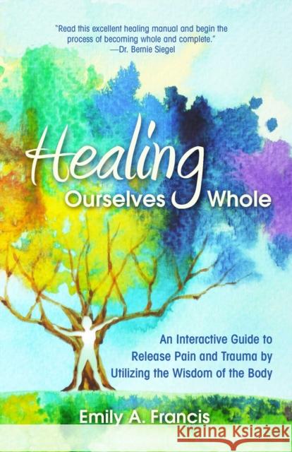 Healing Ourselves Whole: An Interactive Guide to Release Pain and Trauma by Utilizing the Wisdom of the Body