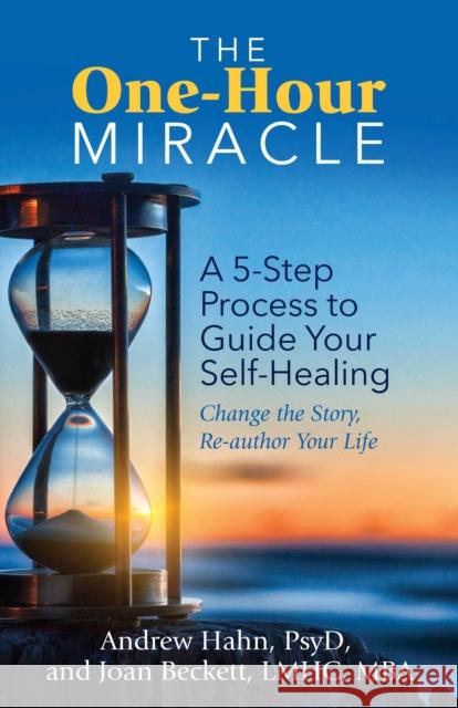 The One-Hour Miracle: A  5-Step Process to Guide Your Self-Healing: Change the Story, Re-author Your Life