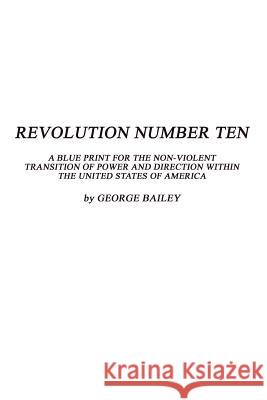 Revolution Number Ten: A Blue Print for the Non-Violent Transition of Power and Direction Within the United States of America