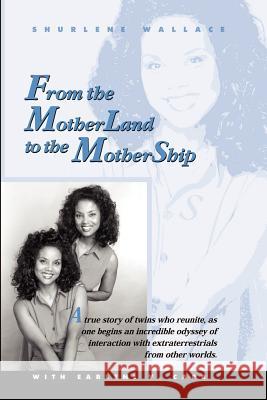 From the Motherland to the Mothership: A True Story of Twins Who Reunite, as One Begins an Incredible Odyssey of Interaction with Extraterrestrials fr