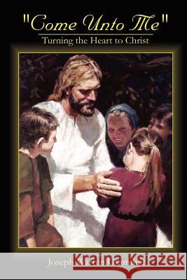 Come Unto Me: Turning the Heart to Christ