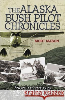 The Alaska Bush Pilot Chronicles: More Adventures and Misadventures from the Big Empty