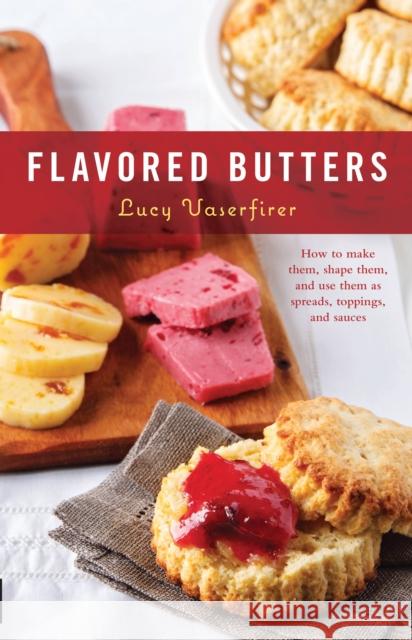 Flavored Butters: How to Make Them, Shape Them, and Use Them as Spreads, Toppings, and Sauces