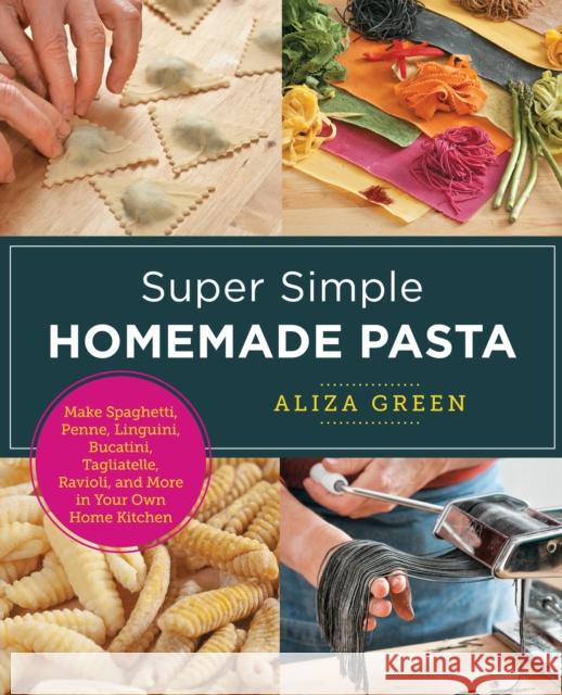 Super Simple Homemade Pasta: Make Spaghetti, Penne, Linguini, Bucatini, Tagliatelle, Ravioli, and More in Your Own Home Kitchen