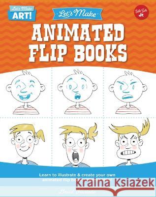 Let's Make Animated Flip Books: Learn to Illustrate and Create Your Own Animated Flip Books Step by Step