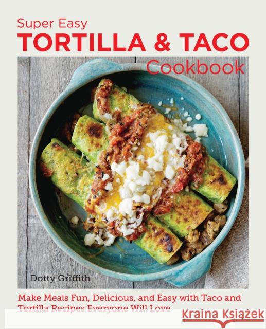 Super Easy Tortilla and Taco Cookbook: Make Meals Fun, Delicious, and Easy with Taco and Tortilla Recipes Everyone Will Love