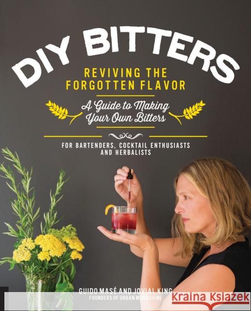 DIY Bitters: Reviving the Forgotten Flavor - A Guide to Making Your Own Bitters for Bartenders, Cocktail Enthusiasts, Herbalists, and More