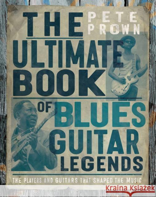 The Ultimate Book of Blues Guitar Legends: The Players and Guitars That Shaped the Music