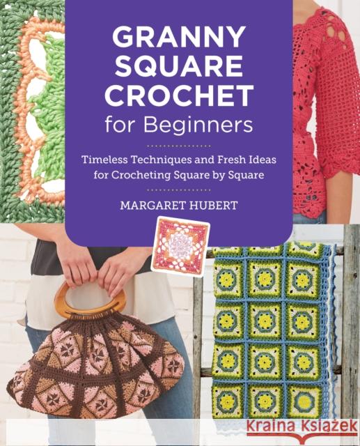 Granny Square Crochet for Beginners: Timeless Techniques and Fresh Ideas for Crocheting Square by Square