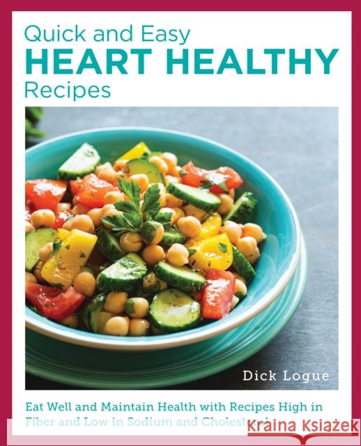 Quick and Easy Heart Healthy Recipes: Eat Well and Maintain Health with Recipes High in Fiber and Lower in Sodium and Cholesterol