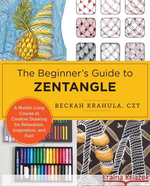 The Beginner's Guide to Zentangle: A Month-Long Course in Creative Drawing for Relaxation, Inspiration, and Fun!