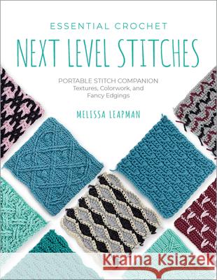 Essential Crochet Next Level Stitches: Portable Stitch Companion: Textures, Colorwork, and Fancy Edgings