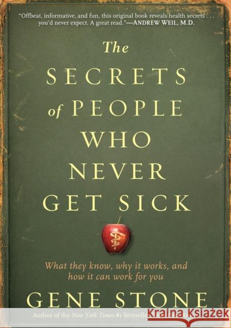 The Secrets of People Who Never Get Sick: What They Know, Why It Works, and How It Can Work for You