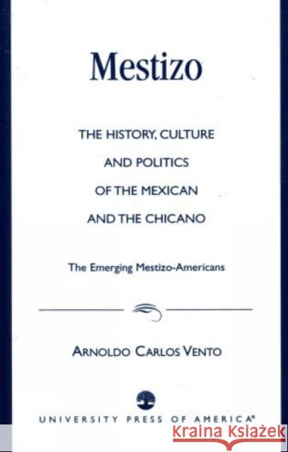 Mestizo: The History, Culture and Politics of the Mexican and the Chicano --The Emerging Mestizo-Americans