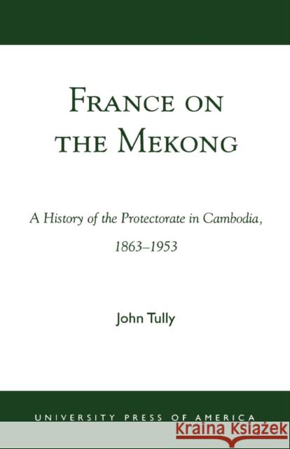 France on the Mekong: A History of the Protectorate in Cambodia, 1863-1953