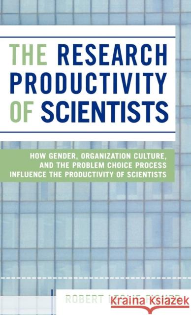 The Research Productivity of Scientists: How Gender, Organization Culture, and the Problem Choice Process Influence the Productivity of Scientists