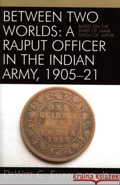 Between Two Worlds: A Rajput Officer in the Indian Army, 1905-21: Based on the Diary of Amar Singh of Jaipur