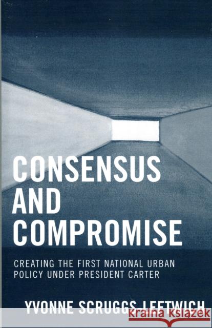 Consensus and Compromise: Creating the First National Urban Policy under President Carter