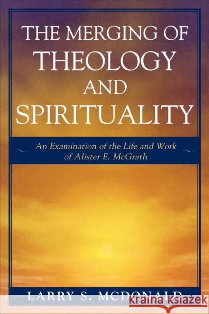 The Merging of Theology and Spirituality: An Examination of the Life and Work of Alister E. McGrath