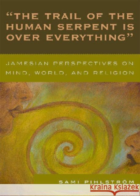 'The Trail of the Human Serpent Is over Everything': Jamesian Perspectives on Mind, World, and Religion