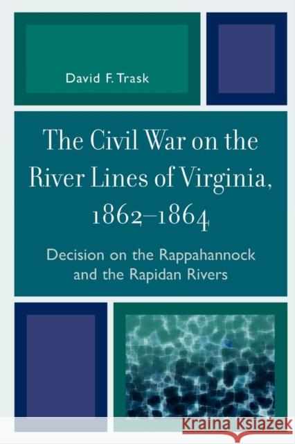 The Civil War on the River Lines of Virginia, 1862-1864: Decision on the Rappahannock and the Rapidan Rivers