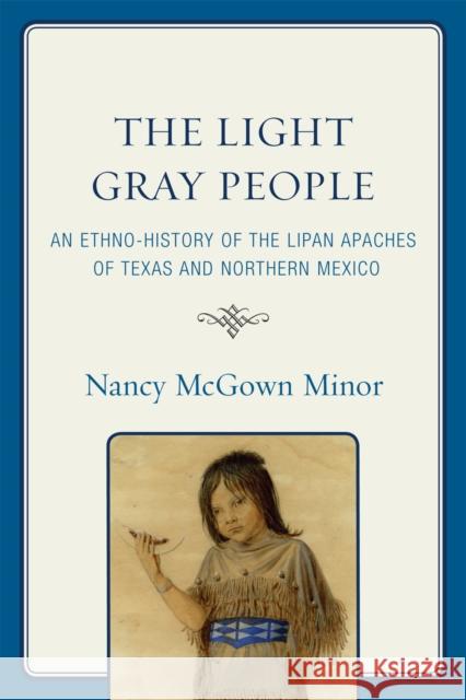 The Light Gray People: An Ethno-History of the Lipan Apaches of Texas and Northern Mexico