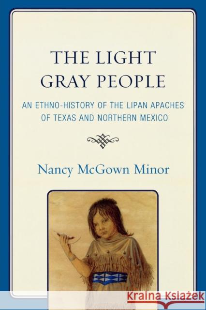 The Light Gray People: An Ethno-History of the Lipan Apaches of Texas and Northern Mexico