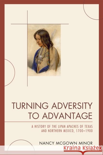 Turning Adversity to Advantage: A History of the Lipan Apaches of Texas and Northern Mexico, 1700-1900