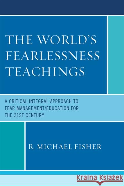 The World's Fearlessness Teachings: A Critical Integral Approach to Fear Management/Education for the 21st Century