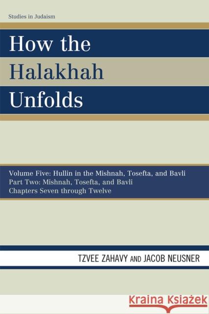 How the Halakhah Unfolds: Hullin in the Mishnah, Tosefta, and Bavli, Part One: Mishnah, Tosefta, and Bavli, Volume V, Chapters 1 through 6