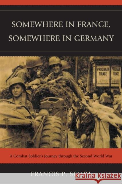 Somewhere in France, Somewhere in Germany: A Combat Soldier's Journey Through the Second World War