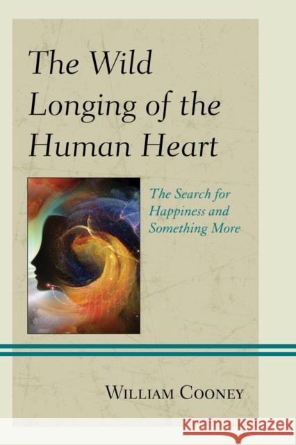 The Wild Longing of the Human Heart: The Search for Happiness and Something More