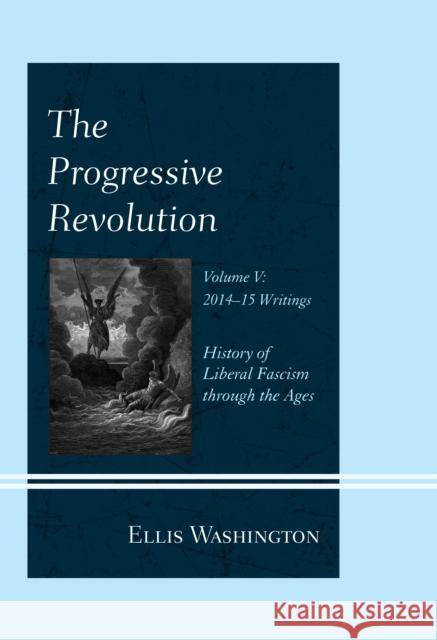 The Progressive Revolution: History of Liberal Fascism Through the Ages, Vol. V: 2014-2015 Writings