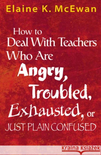 How to Deal with Teachers Who Are Angry, Troubled, Exhausted, or Just Plain Confused