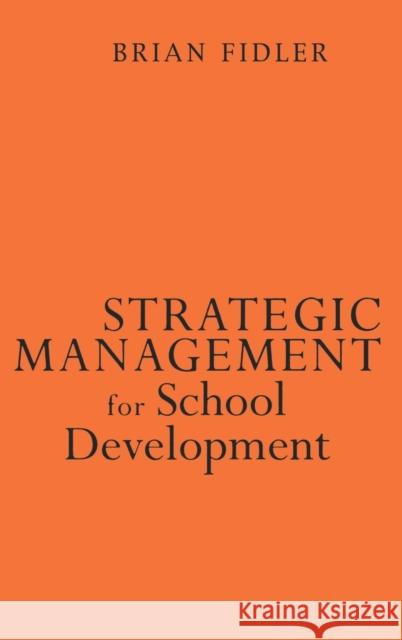 Strategic Management for School Development: Leading Your School′s Improvement Strategy