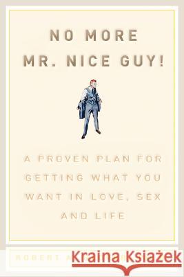 No More MR Nice Guy: A Proven Plan for Getting What You Want in Love, Sex, and Life