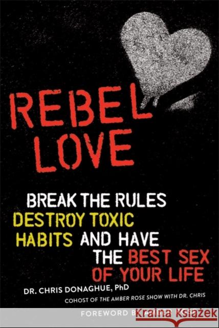 Rebel Love: Break the Rules, Destroy Toxic Habits, and Have the Best Sex of Your Life