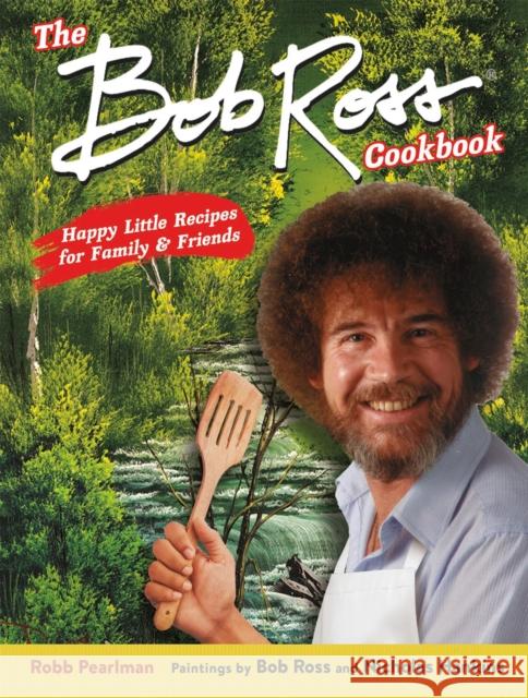 The Bob Ross Cookbook: Happy Little Recipes for Family and Friends