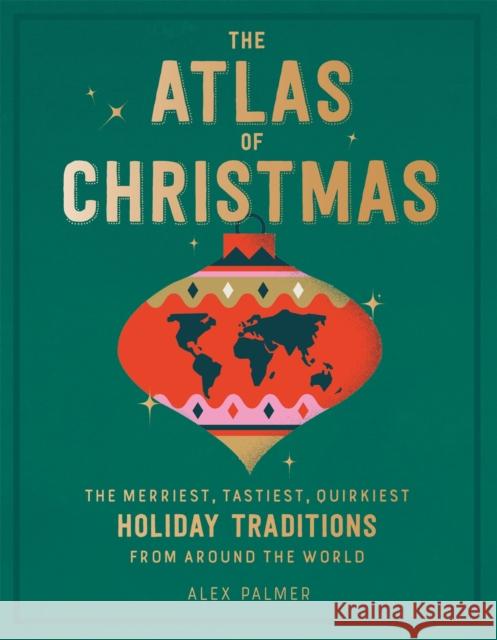 The Atlas of Christmas: The Merriest, Tastiest, Quirkiest Holiday Traditions from Around the World