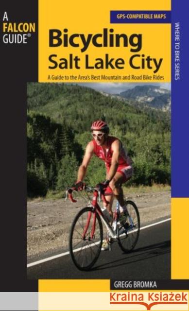 Bicycling Salt Lake City: A Guide To The Area's Best Mountain And Road Bike Rides, First Edition