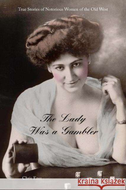 Lady Was a Gambler: True Stories of Notorious Women of the Old West, First Edition