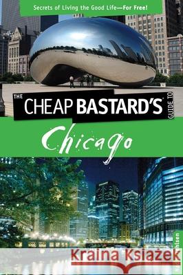 Cheap Bastard's(tm) Guide to Chicago: Secrets of Living the Good Life--For Free!