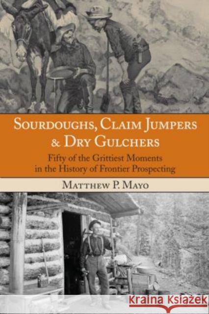 Sourdoughs, Claim Jumpers & Dry Gulchers: Fifty Of The Grittiest Moments In The History Of Frontier Prospecting, First Edition