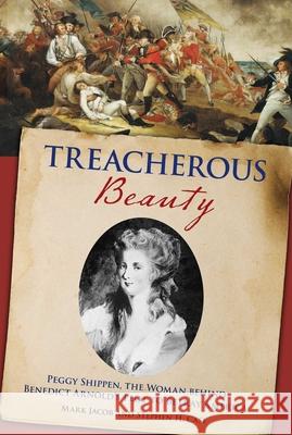 Treacherous Beauty: Peggy Shippen, the Woman Behind Benedict Arnold's Plot to Betray America