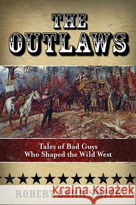 The Outlaws: Tales of Bad Guys Who Shaped the Wild West