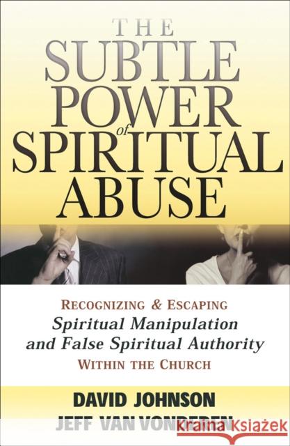 The Subtle Power of Spiritual Abuse – Recognizing and Escaping Spiritual Manipulation and False Spiritual Authority Within the Church