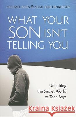 What Your Son Isn't Telling You: Unlocking the Secret World of Teen Boys