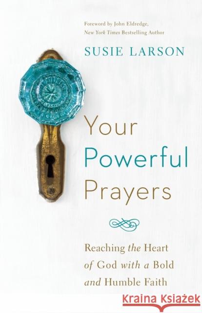 Your Powerful Prayers: Reaching the Heart of God with a Bold and Humble Faith